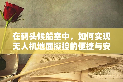 在码头候船室中，如何实现无人机地面操控的便捷与安全？