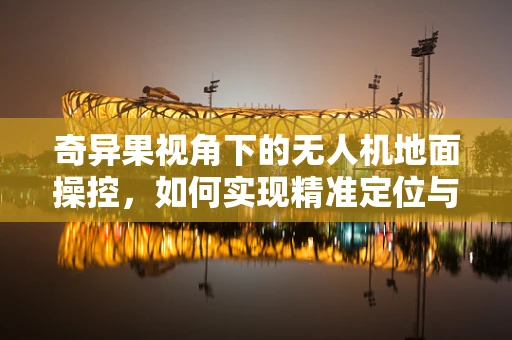 奇异果视角下的无人机地面操控，如何实现精准定位与避障？