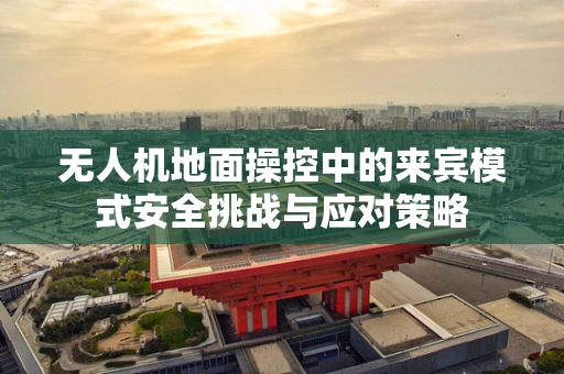 无人机地面操控中的来宾模式安全挑战与应对策略