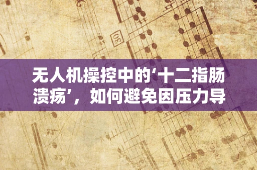 无人机操控中的‘十二指肠溃疡’，如何避免因压力导致的操作失误？