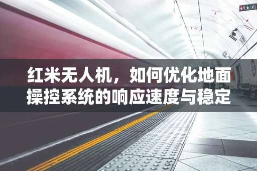 红米无人机，如何优化地面操控系统的响应速度与稳定性？