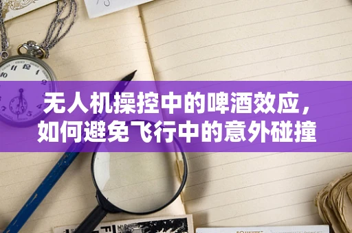 无人机操控中的啤酒效应，如何避免飞行中的意外碰撞？