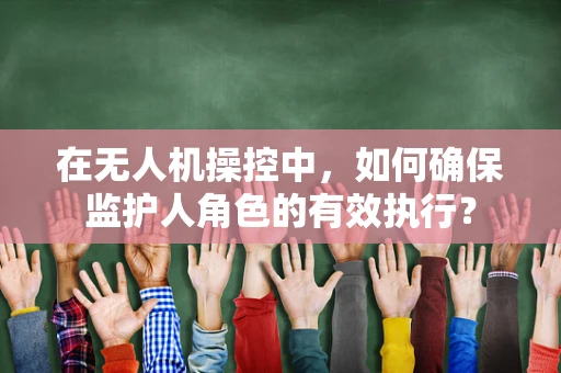 在无人机操控中，如何确保监护人角色的有效执行？