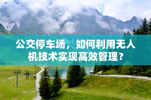 公交停车场，如何利用无人机技术实现高效管理？