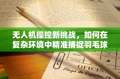 无人机操控新挑战，如何在复杂环境中精准捕捉羽毛球？