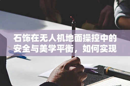 石饰在无人机地面操控中的安全与美学平衡，如何实现？