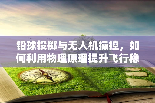 铅球投掷与无人机操控，如何利用物理原理提升飞行稳定性？