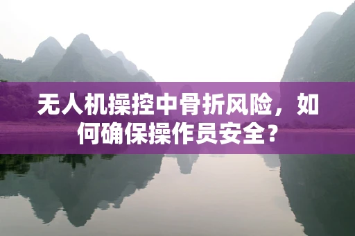无人机操控中骨折风险，如何确保操作员安全？