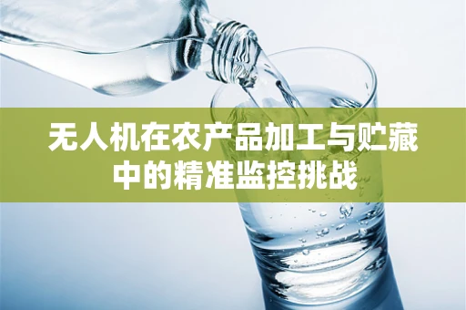 无人机在农产品加工与贮藏中的精准监控挑战
