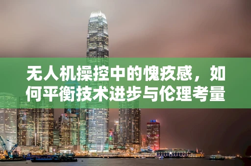 无人机操控中的愧疚感，如何平衡技术进步与伦理考量？