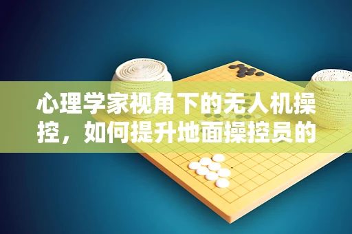 心理学家视角下的无人机操控，如何提升地面操控员的心理韧性？