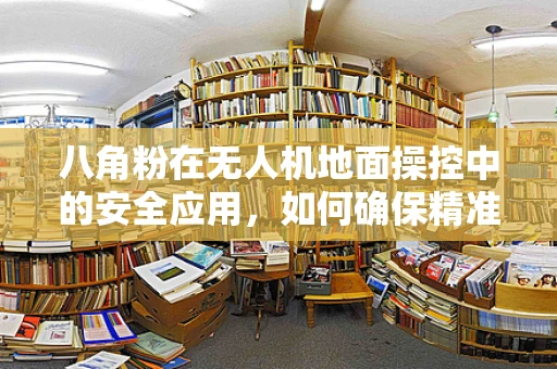八角粉在无人机地面操控中的安全应用，如何确保精准与无害？