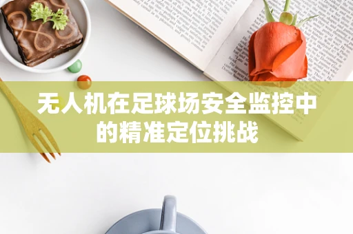 无人机在足球场安全监控中的精准定位挑战