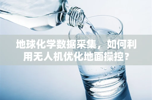 地球化学数据采集，如何利用无人机优化地面操控？