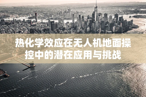 热化学效应在无人机地面操控中的潜在应用与挑战