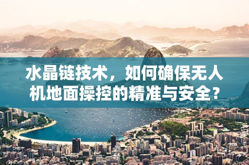 水晶链技术，如何确保无人机地面操控的精准与安全？