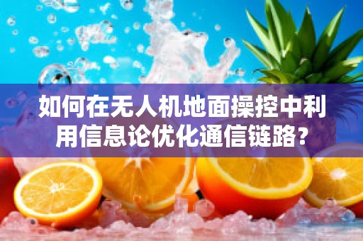 如何在无人机地面操控中利用信息论优化通信链路？