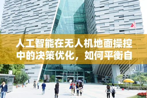 人工智能在无人机地面操控中的决策优化，如何平衡自主性与安全性？