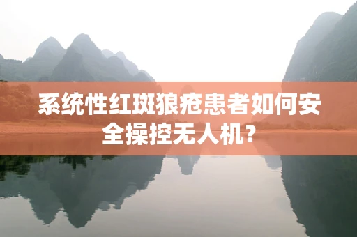 系统性红斑狼疮患者如何安全操控无人机？