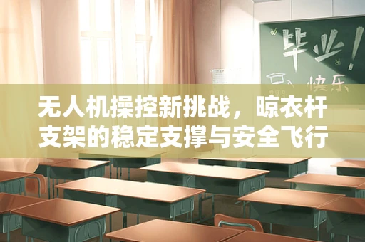 无人机操控新挑战，晾衣杆支架的稳定支撑与安全飞行