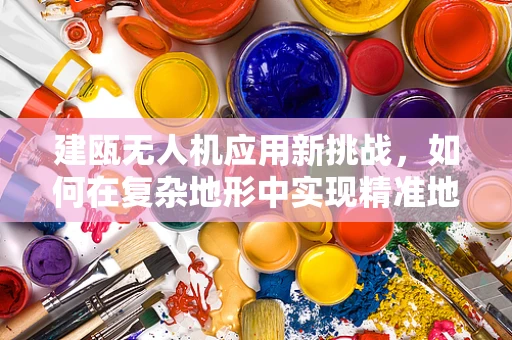 建瓯无人机应用新挑战，如何在复杂地形中实现精准地面操控？