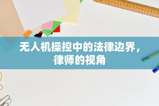 无人机操控中的法律边界，律师的视角