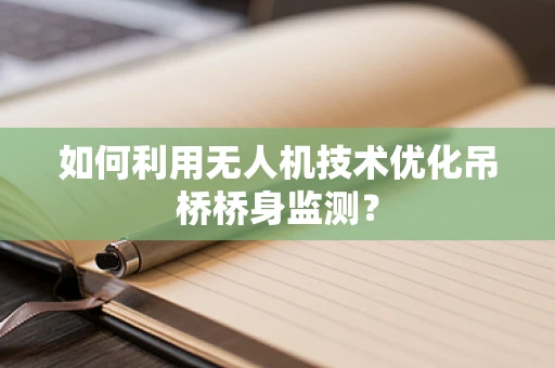 如何利用无人机技术优化吊桥桥身监测？