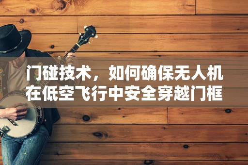 门碰技术，如何确保无人机在低空飞行中安全穿越门框？