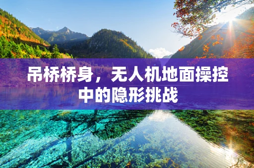 吊桥桥身，无人机地面操控中的隐形挑战