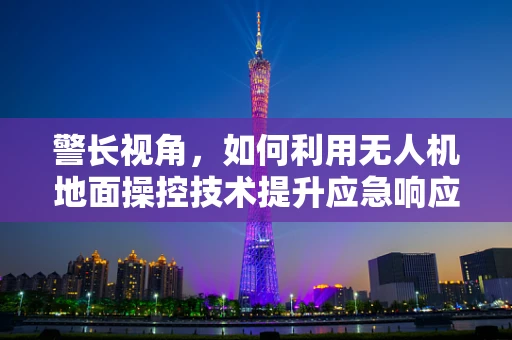 警长视角，如何利用无人机地面操控技术提升应急响应效率？