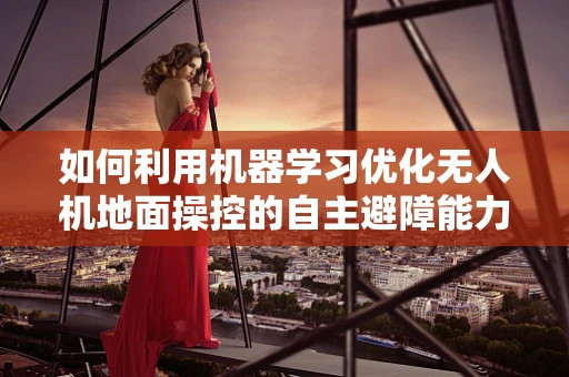 如何利用机器学习优化无人机地面操控的自主避障能力？