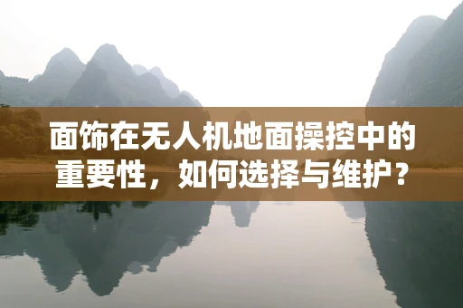 面饰在无人机地面操控中的重要性，如何选择与维护？