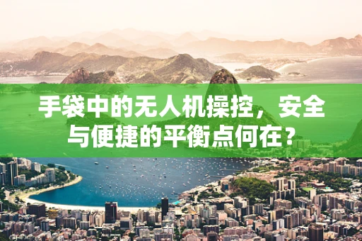 手袋中的无人机操控，安全与便捷的平衡点何在？