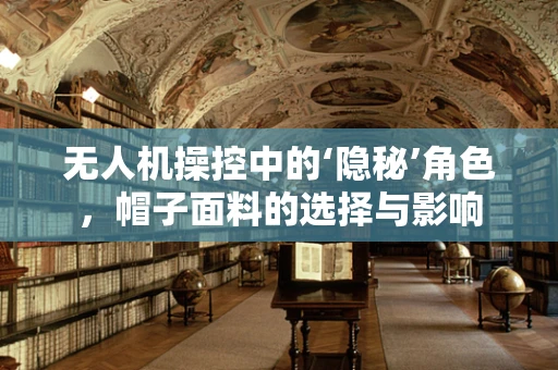 无人机操控中的‘隐秘’角色，帽子面料的选择与影响