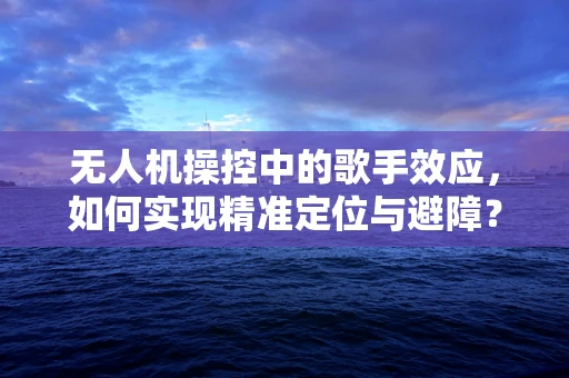 无人机操控中的歌手效应，如何实现精准定位与避障？