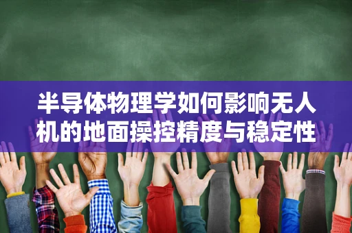 半导体物理学如何影响无人机的地面操控精度与稳定性？