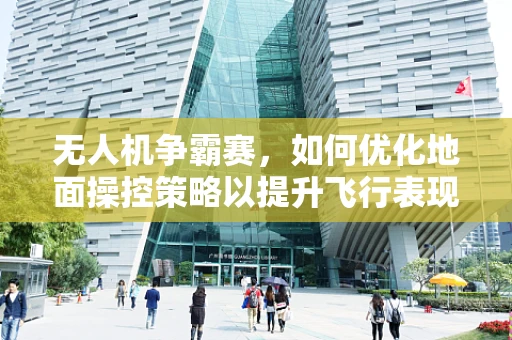 无人机争霸赛，如何优化地面操控策略以提升飞行表现？