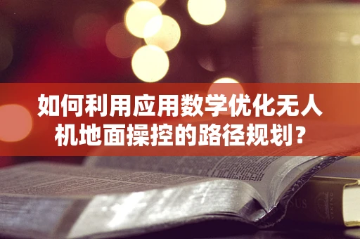 如何利用应用数学优化无人机地面操控的路径规划？