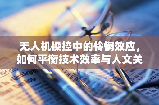 无人机操控中的怜悯效应，如何平衡技术效率与人文关怀？