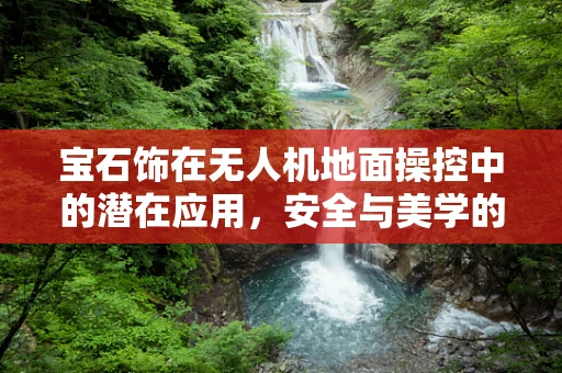 宝石饰在无人机地面操控中的潜在应用，安全与美学的双重考量