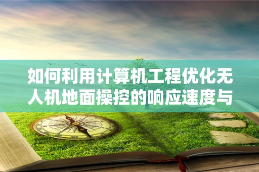 如何利用计算机工程优化无人机地面操控的响应速度与精度？