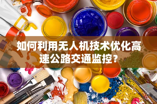 如何利用无人机技术优化高速公路交通监控？