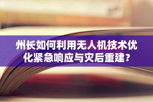 州长如何利用无人机技术优化紧急响应与灾后重建？
