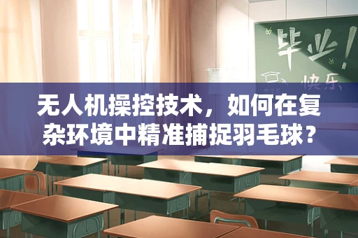 无人机操控技术，如何在复杂环境中精准捕捉羽毛球？