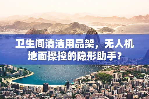 卫生间清洁用品架，无人机地面操控的隐形助手？