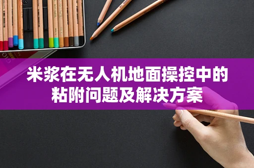 米浆在无人机地面操控中的粘附问题及解决方案