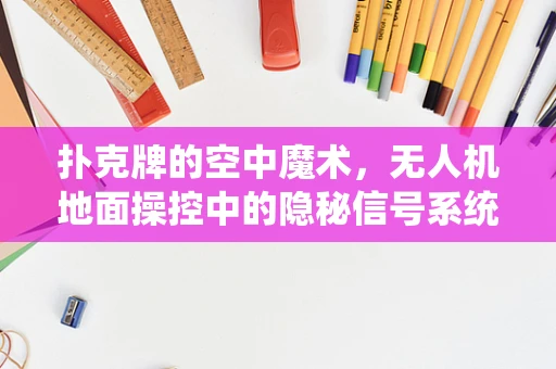 扑克牌的空中魔术，无人机地面操控中的隐秘信号系统