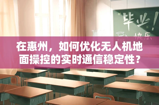 在惠州，如何优化无人机地面操控的实时通信稳定性？