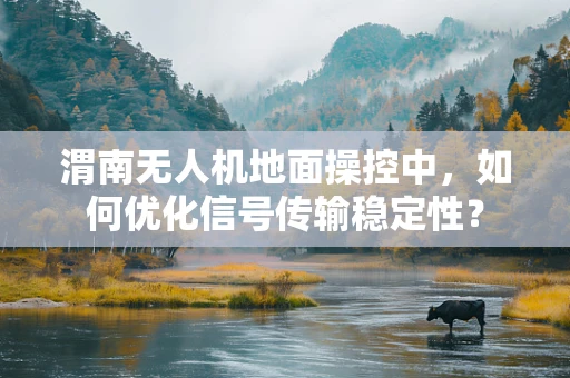 渭南无人机地面操控中，如何优化信号传输稳定性？