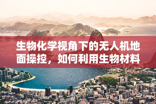 生物化学视角下的无人机地面操控，如何利用生物材料增强操控稳定性？